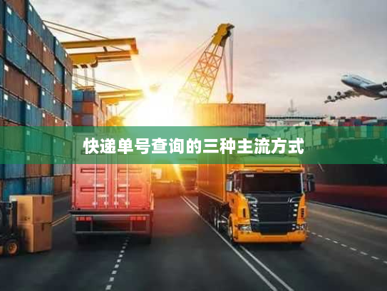 快递单号查询的三种主流方式 快递单号查询的三种主流方式