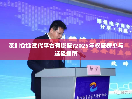 深圳仓储货代平台有哪些?2025年权威榜单与选择指南 深圳仓储货代平台有哪些?2025年权威榜单与选择指南