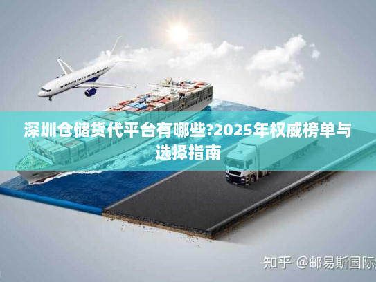 深圳仓储货代平台有哪些?2025年权威榜单与选择指南 深圳仓储货代平台有哪些?2025年权威榜单与选择指南
