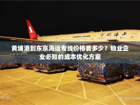 黄埔港到东京海运专线价格要多少?物业企业必知的成本优化方案 黄埔港到东京海运专线价格要多少?物业企业必知的成本优化方案