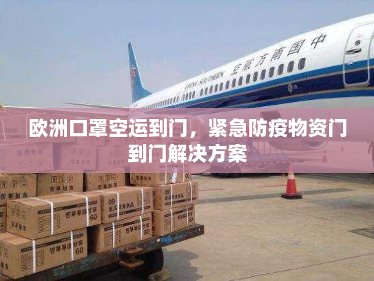 欧洲口罩空运到门，紧急防疫物资门到门解决方案