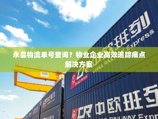 永昌物流单号查询?物业企业高效追踪痛点解决方案 永昌物流单号查询?物业企业高效追踪痛点解决方案