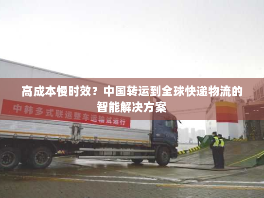 高成本慢时效?中国转运到全球快递物流的智能解决方案 高成本慢时效?中国转运到全球快递物流的智能解决方案