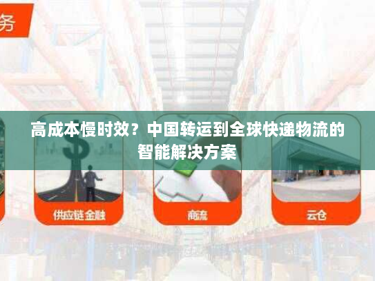 高成本慢时效?中国转运到全球快递物流的智能解决方案 高成本慢时效?中国转运到全球快递物流的智能解决方案