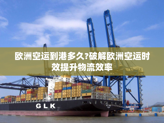 欧洲空运到港多久?破解欧洲空运时效提升物流效率 欧洲空运到港多久?破解欧洲空运时效提升物流效率