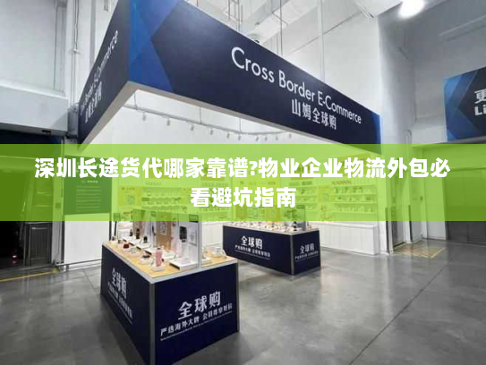 深圳长途货代哪家靠谱?物业企业物流外包必看避坑指南