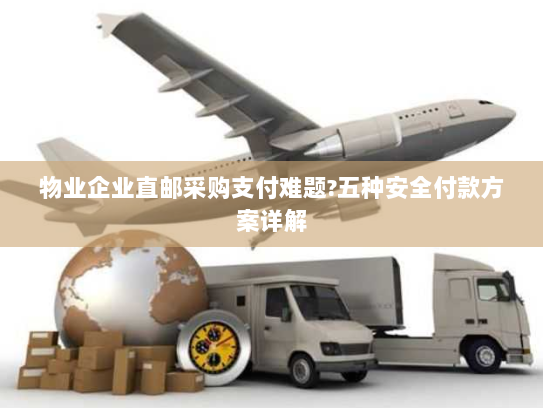 物业企业直邮采购支付难题?五种安全付款方案详解 物业企业直邮采购支付难题?五种安全付款方案详解
