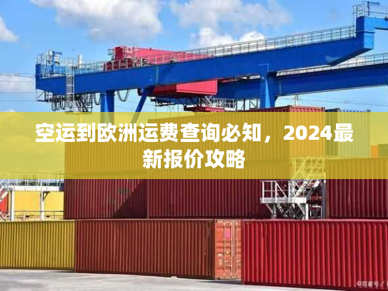 空运到欧洲运费查询必知，2024最新报价攻略