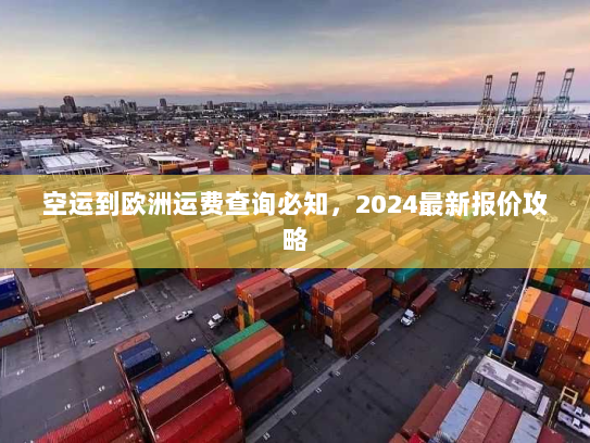 空运到欧洲运费查询必知，2024最新报价攻略