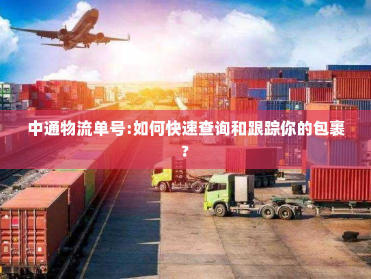 中通物流单号:如何快速查询和跟踪你的包裹? 中通物流单号:如何快速查询和跟踪你的包裹?