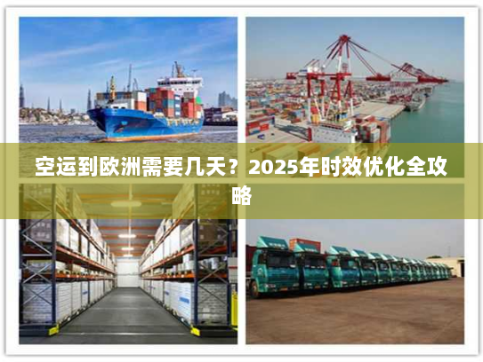 空运到欧洲需要几天?2025年时效优化全攻略 空运到欧洲需要几天?2025年时效优化全攻略