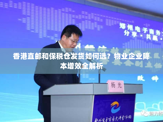 香港直邮和保税仓发货如何选?物业企业降本增效全解析 香港直邮和保税仓发货如何选?物业企业降本增效全解析