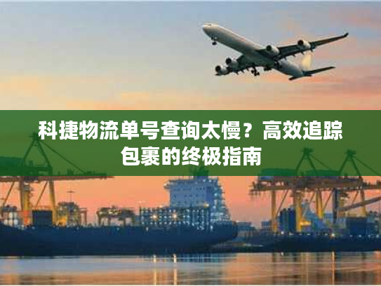 科捷物流单号查询太慢？高效追踪包裹的终极指南