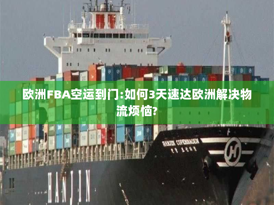 欧洲FBA空运到门:如何3天速达欧洲解决物流烦恼? 欧洲FBA空运到门:如何3天速达欧洲解决物流烦恼?