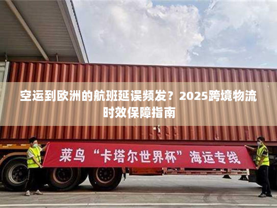 空运到欧洲的航班延误频发?2025跨境物流时效保障指南 空运到欧洲的航班延误频发?2025跨境物流时效保障指南