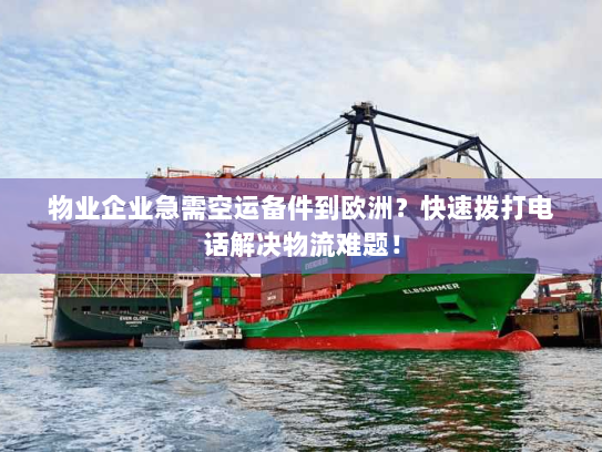 物业企业急需空运备件到欧洲?快速拨打电话解决物流难题! 物业企业急需空运备件到欧洲?快速拨打电话解决物流难题!