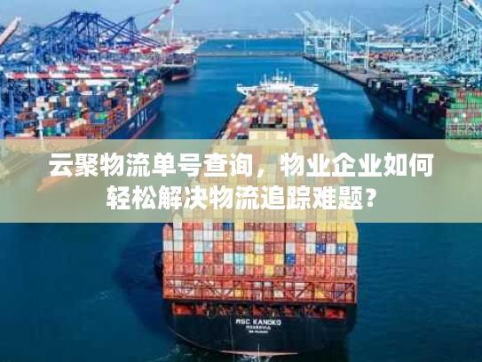 云聚物流单号查询，物业企业如何轻松解决物流追踪难题？