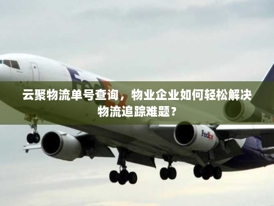 云聚物流单号查询,物业企业如何轻松解决物流追踪难题? 云聚物流单号查询,物业企业如何轻松解决物流追踪难题?