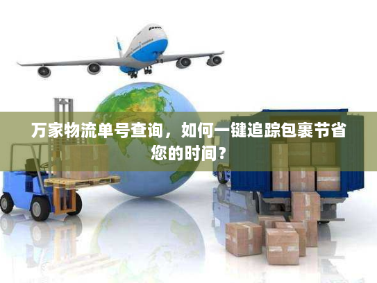 万家物流单号查询,如何一键追踪包裹节省您的时间? 万家物流单号查询,如何一键追踪包裹节省您的时间?