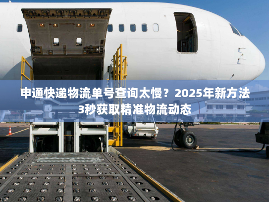 申通快递物流单号查询太慢？2025年新方法3秒获取精准物流动态