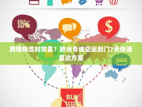 跨境物流时效差?欧洲专线空运到门7天快速直达方案 跨境物流时效差?欧洲专线空运到门7天快速直达方案