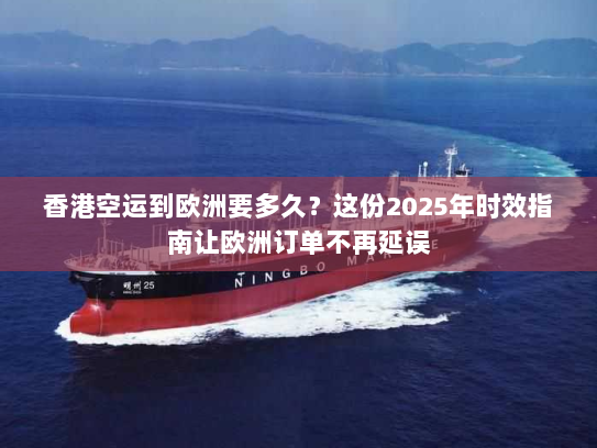 香港空运到欧洲要多久？这份2025年时效指南让欧洲订单不再延误
