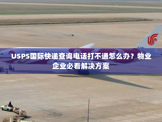 USPS国际快递查询电话打不通怎么办?物业企业必看解决方案 USPS国际快递查询电话打不通怎么办?物业企业必看解决方案