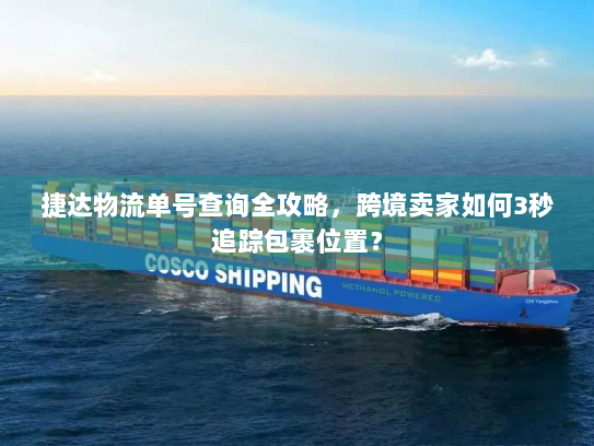 捷达物流单号查询全攻略，跨境卖家如何3秒追踪包裹位置？