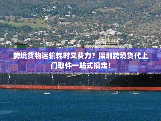 跨境货物运输耗时又费力?深圳跨境货代上门取件一站式搞定! 跨境货物运输耗时又费力?深圳跨境货代上门取件一站式搞定!