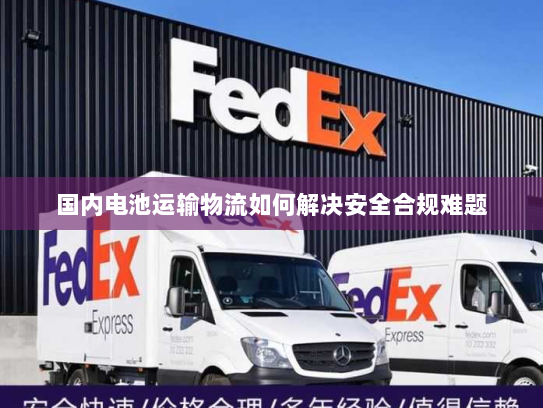 国内电池运输物流如何解决安全合规难题