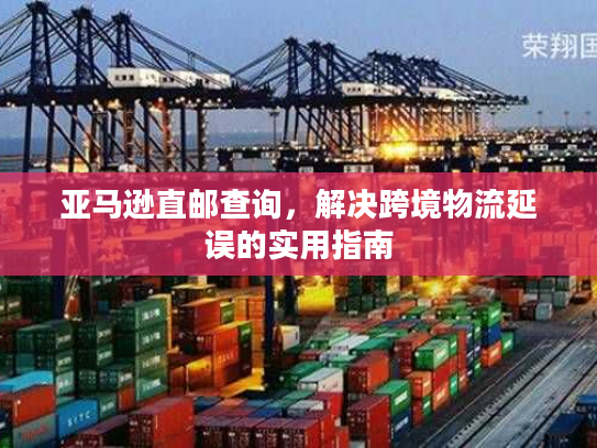 亚马逊直邮查询，解决跨境物流延误的实用指南