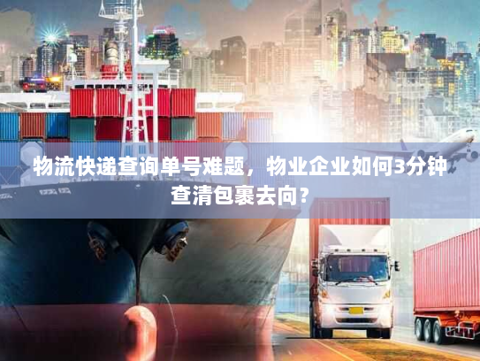 物流快递查询单号难题,物业企业如何3分钟查清包裹去向? 物流快递查询单号难题,物业企业如何3分钟查清包裹去向?