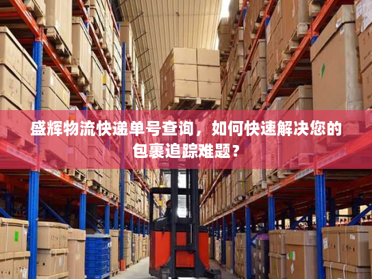 盛辉物流快递单号查询,如何快速解决您的包裹追踪难题? 盛辉物流快递单号查询,如何快速解决您的包裹追踪难题?