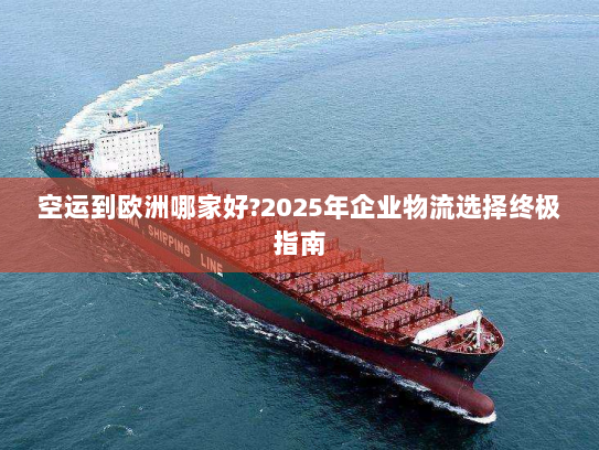 空运到欧洲哪家好?2025年企业物流选择终极指南 空运到欧洲哪家好?2025年企业物流选择终极指南