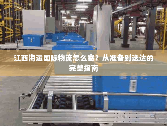 江西海运国际物流怎么寄?从准备到送达的完整指南 江西海运国际物流怎么寄?从准备到送达的完整指南