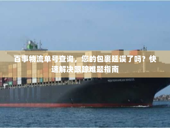 百事物流单号查询,您的包裹延误了吗?快速解决跟踪难题指南 百事物流单号查询,您的包裹延误了吗?快速解决跟踪难题指南