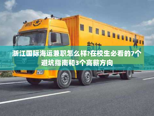 浙江国际海运兼职怎么样?在校生必看的7个避坑指南和3个高薪方向 浙江国际海运兼职怎么样?在校生必看的7个避坑指南和3个高薪方向