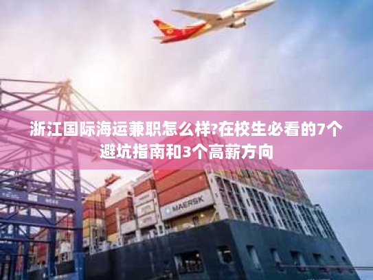 浙江国际海运兼职怎么样?在校生必看的7个避坑指南和3个高薪方向