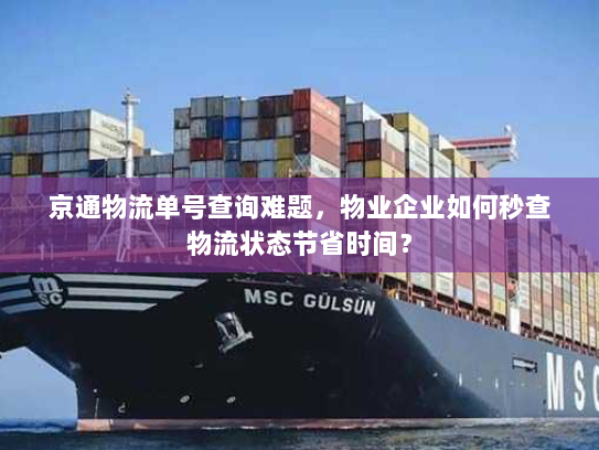 京通物流单号查询难题,物业企业如何秒查物流状态节省时间? 京通物流单号查询难题,物业企业如何秒查物流状态节省时间?