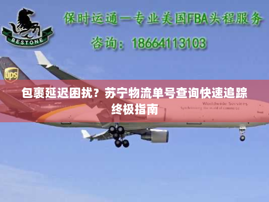 包裹延迟困扰?苏宁物流单号查询快速追踪终极指南 包裹延迟困扰?苏宁物流单号查询快速追踪终极指南