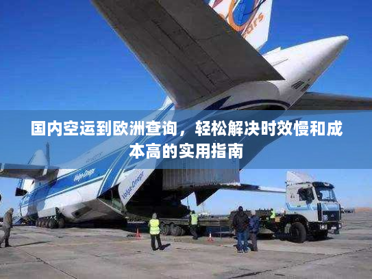 国内空运到欧洲查询，轻松解决时效慢和成本高的实用指南