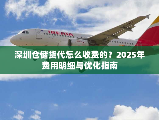 深圳仓储货代怎么收费的？2025年费用明细与优化指南