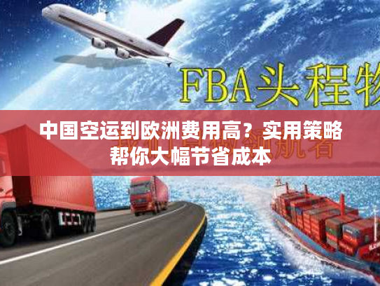 中国空运到欧洲费用高?实用策略帮你大幅节省成本 中国空运到欧洲费用高?实用策略帮你大幅节省成本