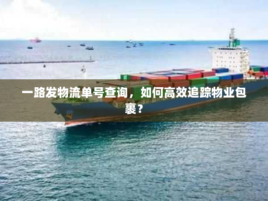 一路发物流单号查询，如何高效追踪物业包裹？