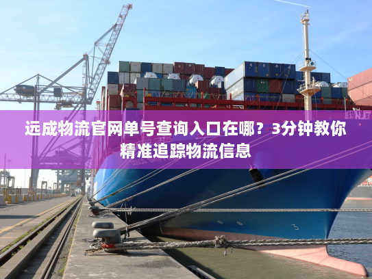 远成物流官网单号查询入口在哪？3分钟教你精准追踪物流信息