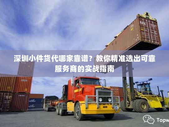 深圳小件货代哪家靠谱?教你精准选出可靠服务商的实战指南 深圳小件货代哪家靠谱?教你精准选出可靠服务商的实战指南