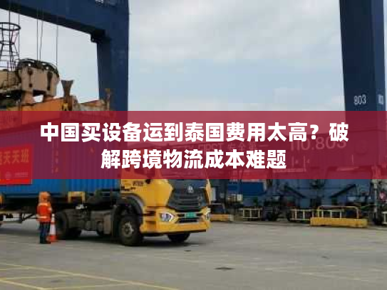 中国买设备运到泰国费用太高？破解跨境物流成本难题