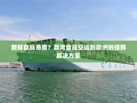 新鲜食品易腐？荔湾食品空运到欧洲的保鲜解决方案