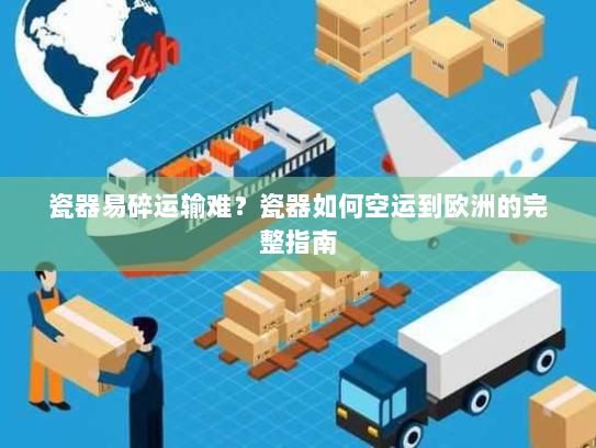 瓷器易碎运输难?瓷器如何空运到欧洲的完整指南 瓷器易碎运输难?瓷器如何空运到欧洲的完整指南