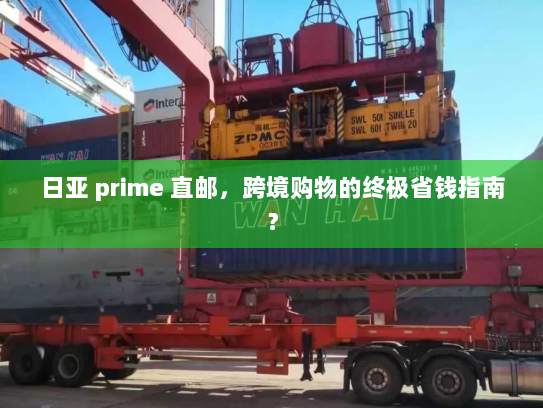 日亚 prime 直邮,跨境购物的终极省钱指南? 日亚 prime 直邮,跨境购物的终极省钱指南?